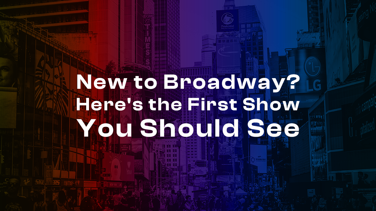 New to Broadway? Here’s the First Broadway Show You Should See