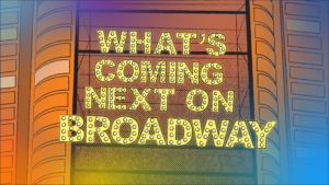 Your Broadway Show Guide: What’s Coming Next?