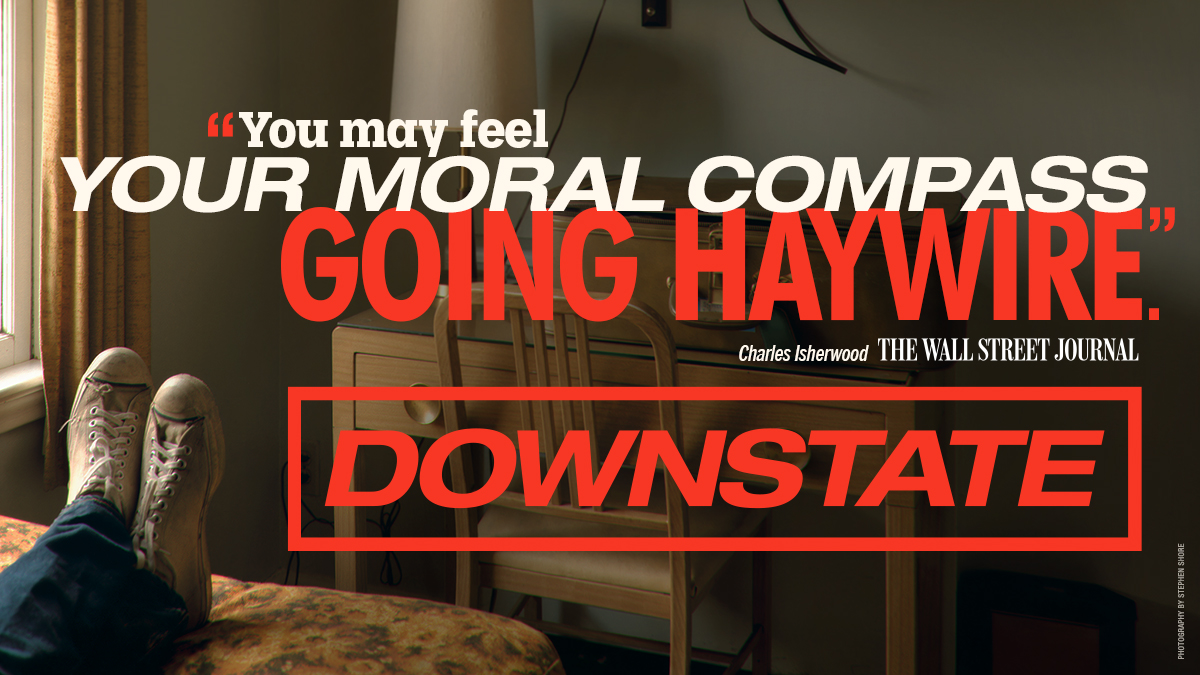 "You may feel your moral compass going haywire." -Charles Isherwood, The Wall Street Journal. DOWNSTATE on Broadway.